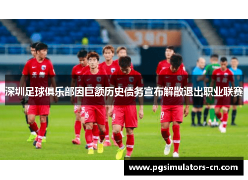深圳足球俱乐部因巨额历史债务宣布解散退出职业联赛 深圳足球俱乐部因巨额历史债务宣布解散退出职业联赛